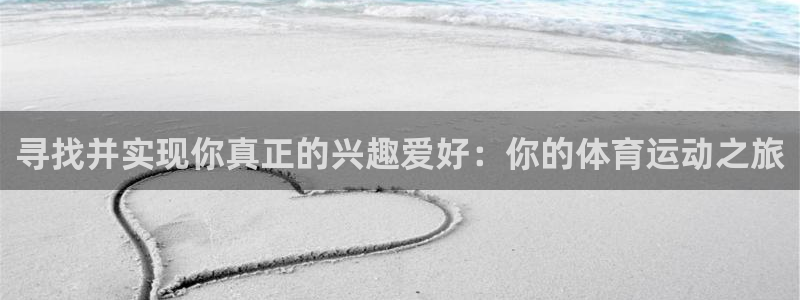 必一运动官网入口：寻找并实现你真正的兴趣爱好：你的体育运动之旅