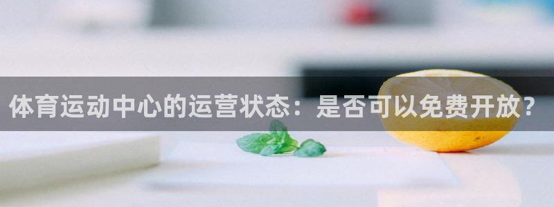 必一运动体育官网入口：体育运动中心的运营状态：是否可以免费开放？