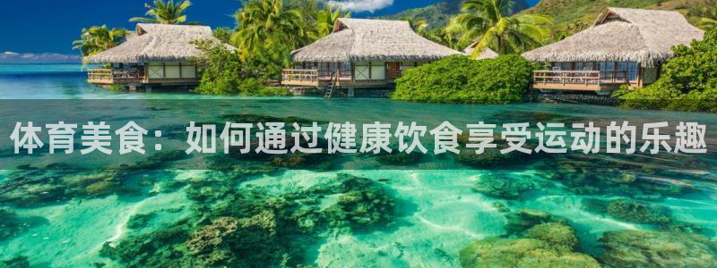 必一运动官网：体育美食：如何通过健康饮食享受运动的乐趣