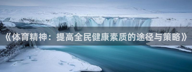 b体育必一运动官网：《体育精神：提高全民健康素质的途径与策略》