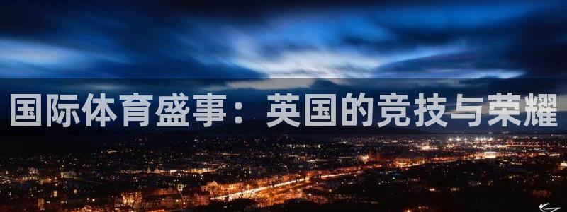 必一运动官网：国际体育盛事：英国的竞技与荣耀