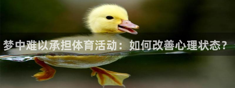 必一运动：梦中难以承担体育活动：如何改善心理状态？