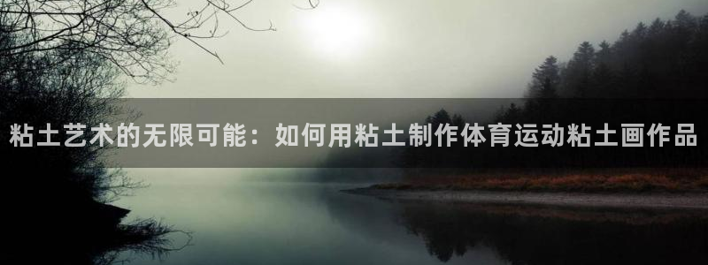 必一运动：粘土艺术的无限可能：如何用粘土制作体育运动粘土画作品