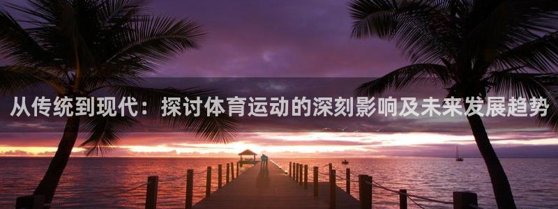 必一运动体育：从传统到现代：探讨体育运动的深刻影响及未来发展趋势